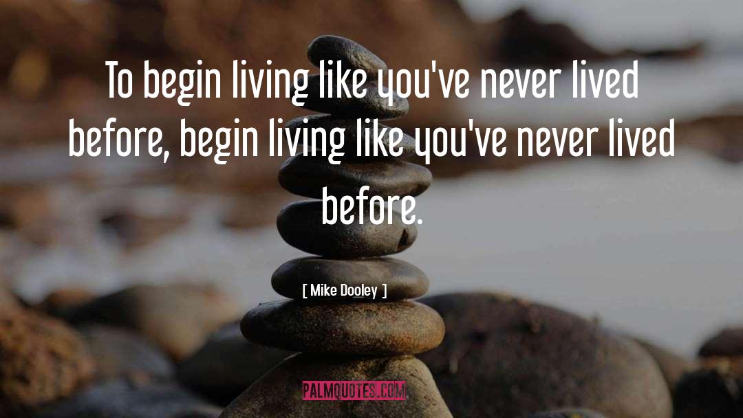 Mike Dooley Quotes: To begin living like you've