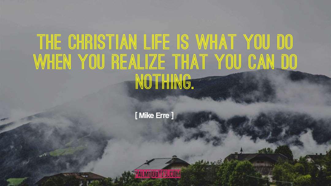Mike Erre Quotes: The Christian life is what