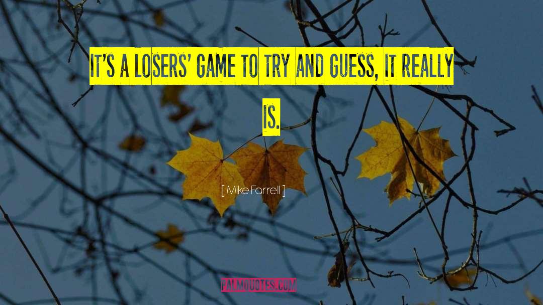 Mike Farrell Quotes: It's a losers' game to