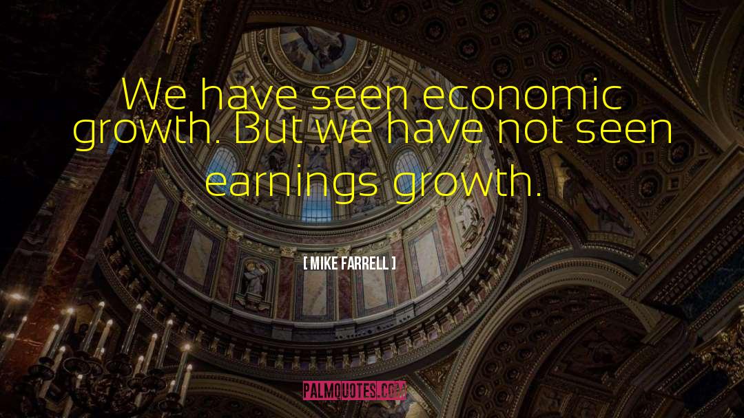 Mike Farrell Quotes: We have seen economic growth.