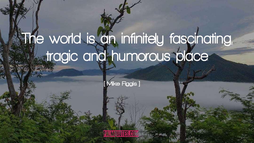 Mike Figgis Quotes: The world is an infinitely