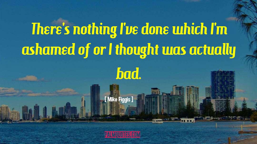 Mike Figgis Quotes: There's nothing I've done which