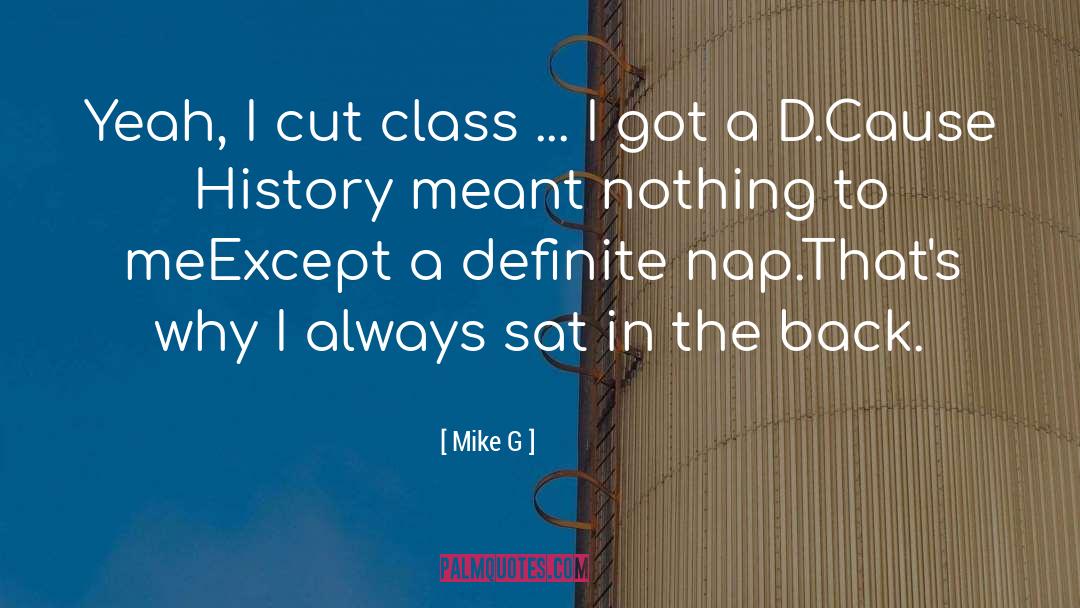 Mike G Quotes: Yeah, I cut class ...