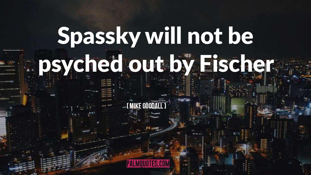 Mike Goodall Quotes: Spassky will not be psyched