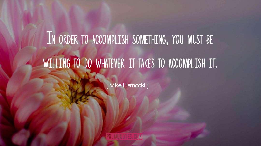 Mike Hernacki Quotes: In order to accomplish something,