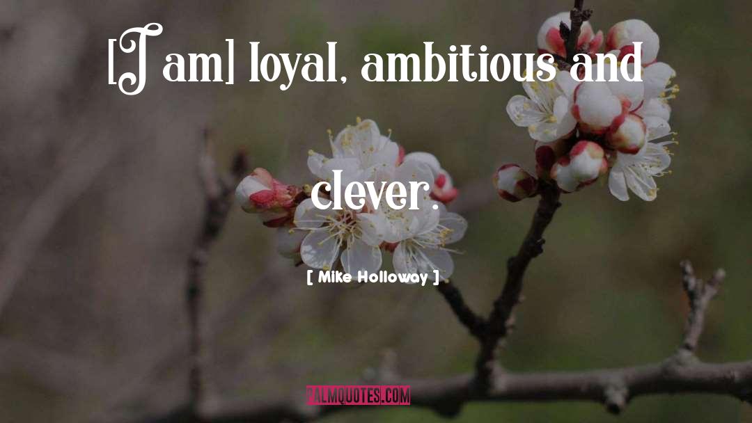 Mike Holloway Quotes: [I am] loyal, ambitious and