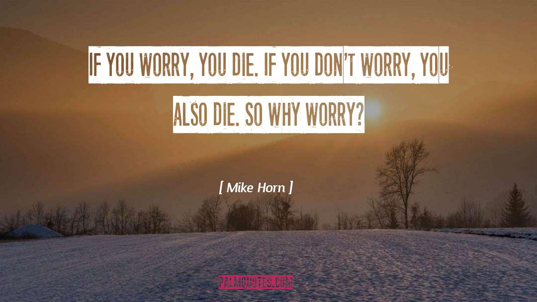 Mike Horn Quotes: If you worry, you die.