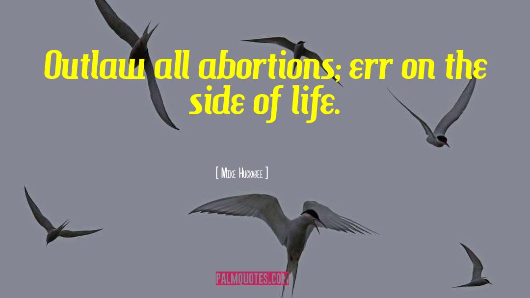 Mike Huckabee Quotes: Outlaw all abortions; err on