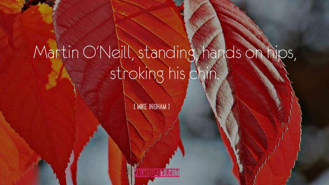 Mike Ingham Quotes: Martin O'Neill, standing, hands on