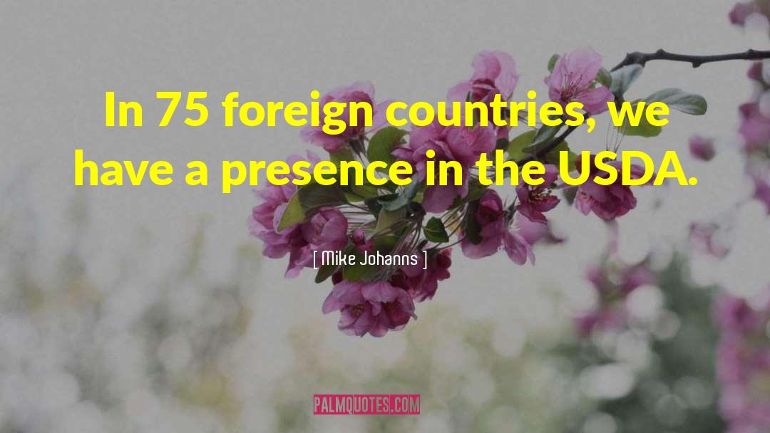 Mike Johanns Quotes: In 75 foreign countries, we