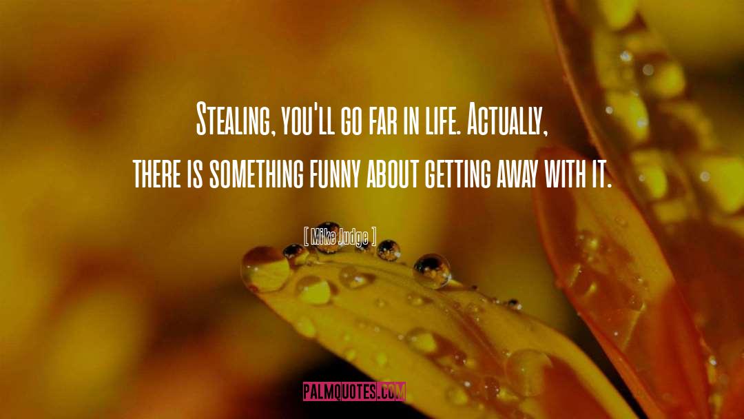 Mike Judge Quotes: Stealing, you'll go far in
