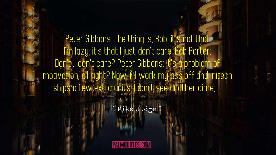 Mike Judge Quotes: Peter Gibbons: The thing is,