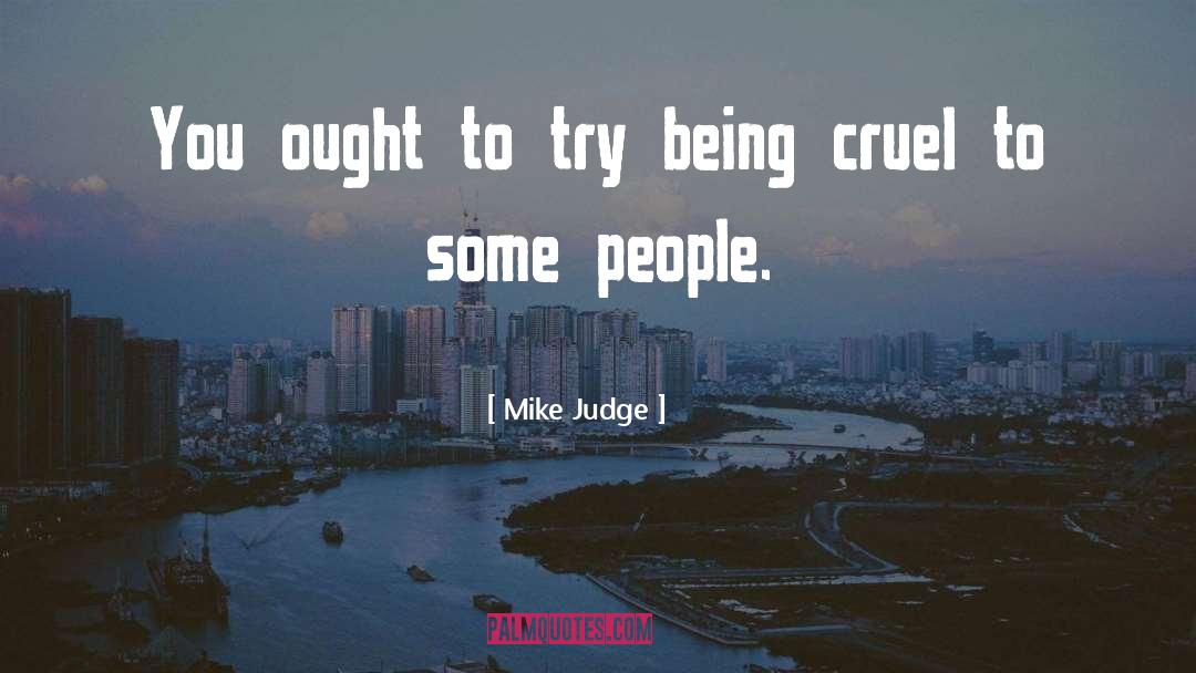 Mike Judge Quotes: You ought to try being