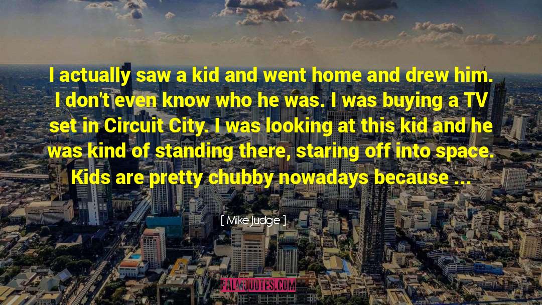 Mike Judge Quotes: I actually saw a kid