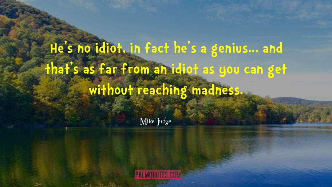 Mike Judge Quotes: He's no idiot, in fact