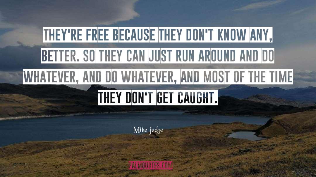 Mike Judge Quotes: They're free because they don't