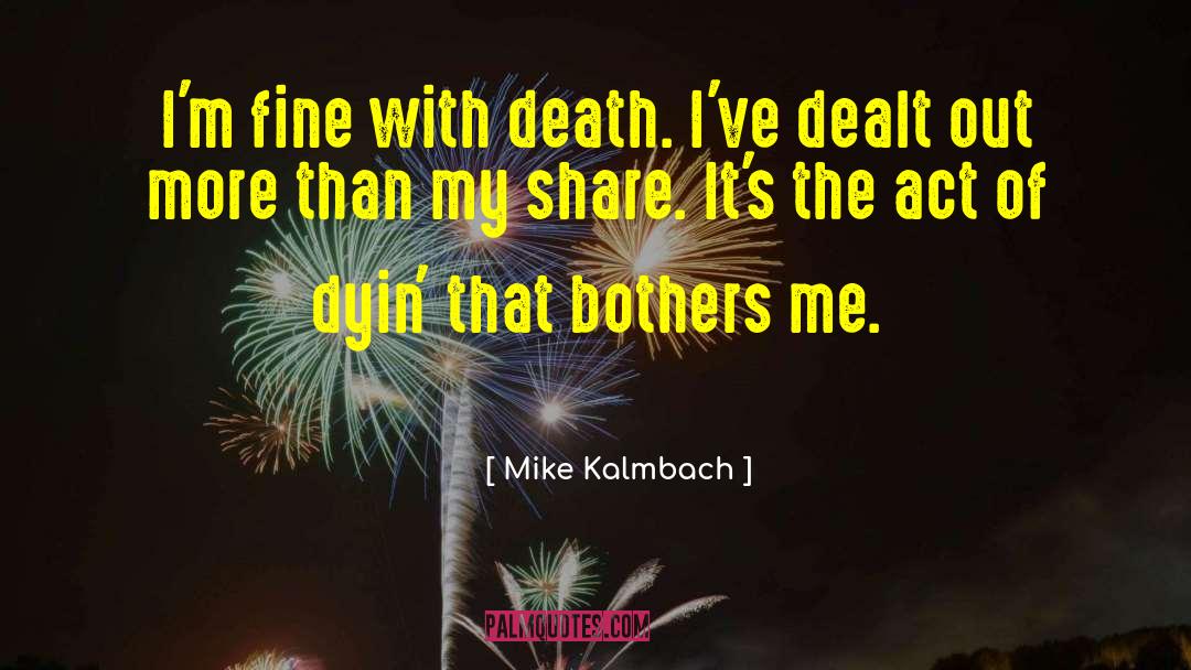 Mike Kalmbach Quotes: I'm fine with death. I've