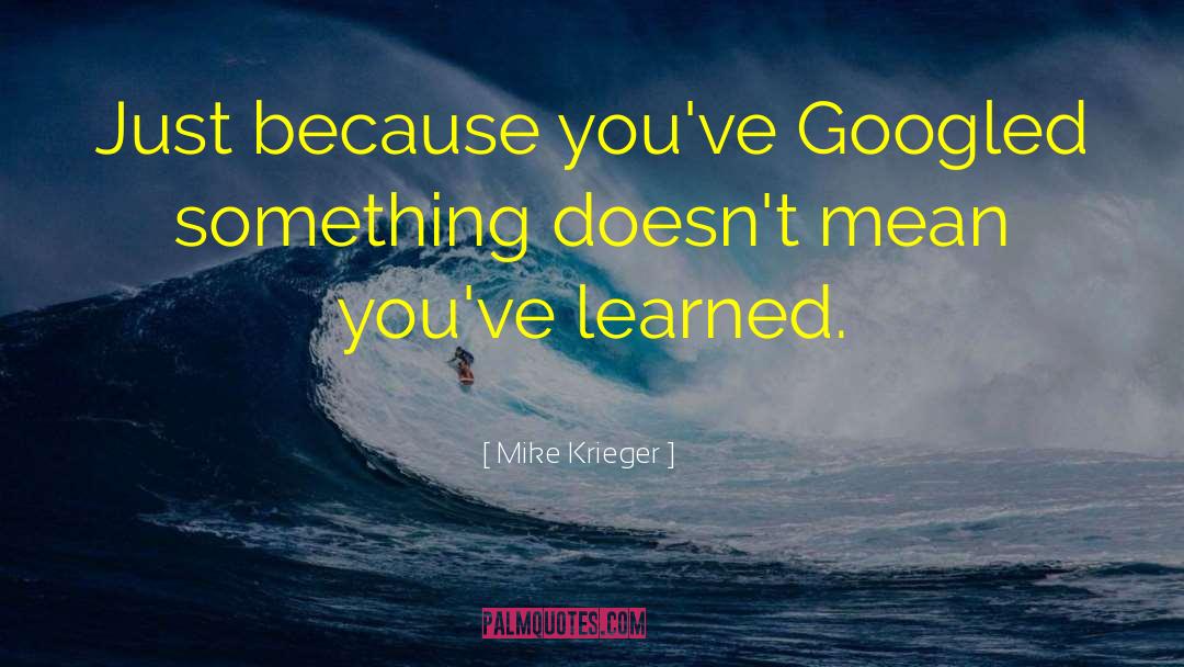 Mike Krieger Quotes: Just because you've Googled something
