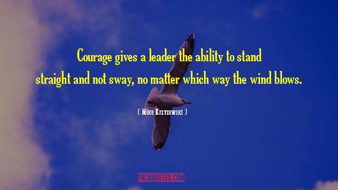 Mike Krzyzewski Quotes: Courage gives a leader the