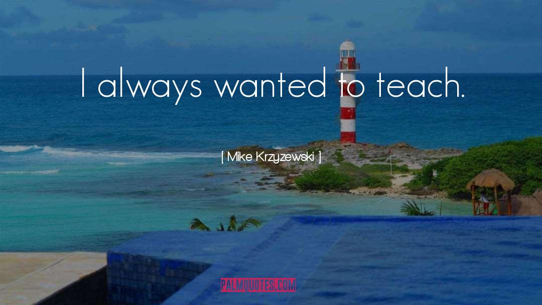 Mike Krzyzewski Quotes: I always wanted to teach.