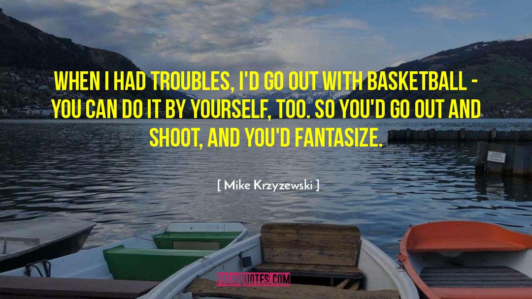 Mike Krzyzewski Quotes: When I had troubles, I'd