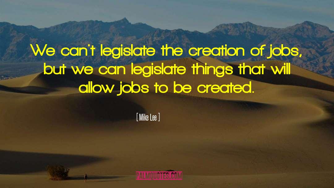Mike Lee Quotes: We can't legislate the creation