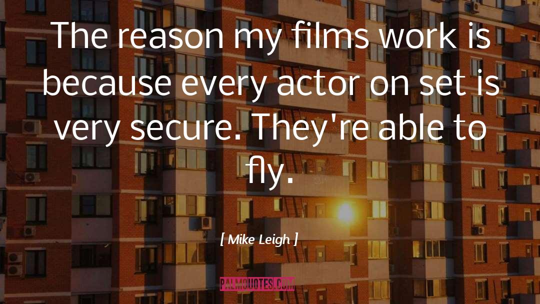 Mike Leigh Quotes: The reason my films work