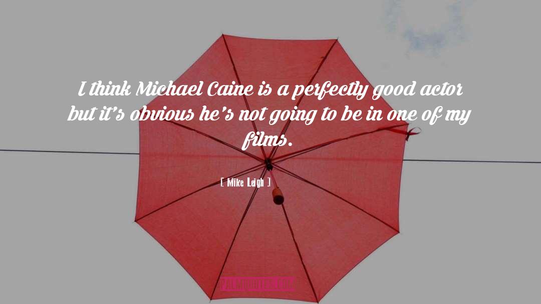 Mike Leigh Quotes: I think Michael Caine is