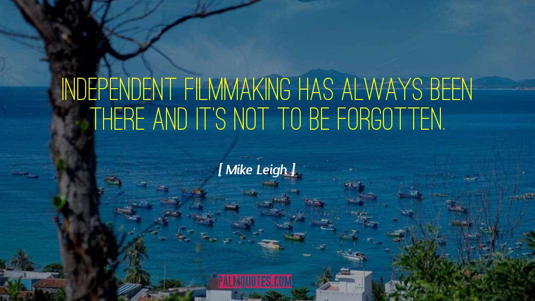 Mike Leigh Quotes: Independent filmmaking has always been