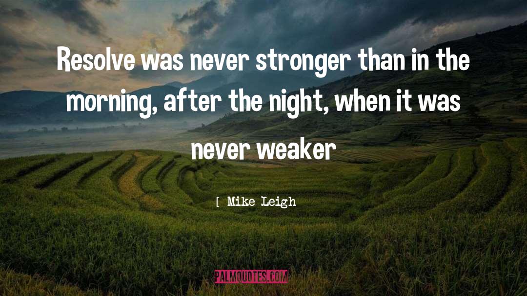 Mike Leigh Quotes: Resolve was never stronger than