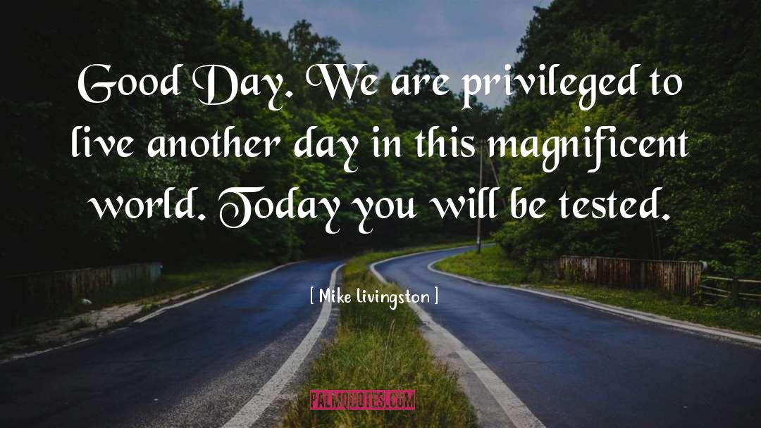 Mike Livingston Quotes: Good Day. We are privileged