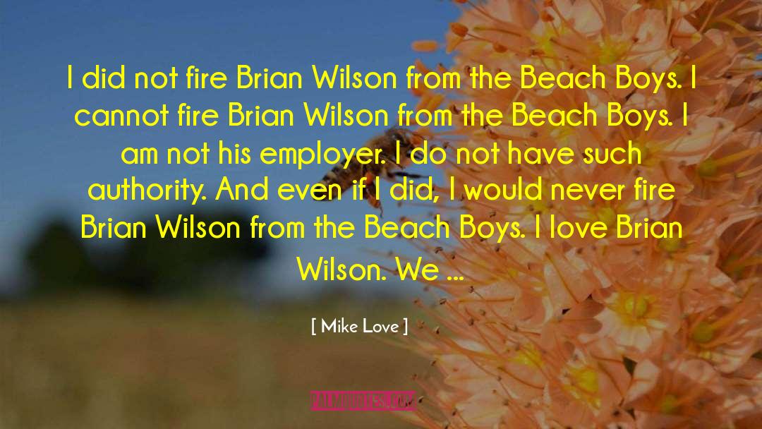 Mike Love Quotes: I did not fire Brian