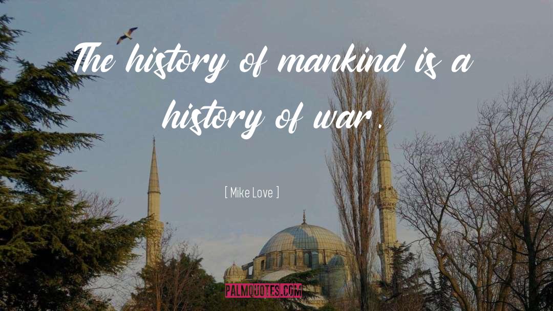 Mike Love Quotes: The history of mankind is