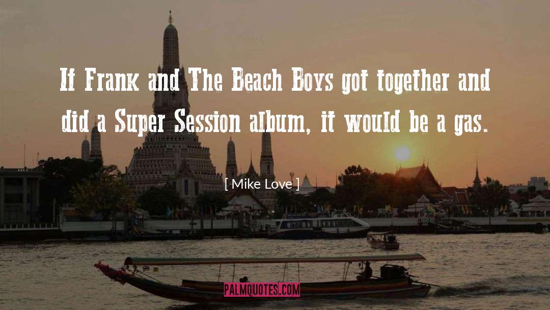Mike Love Quotes: If Frank and The Beach