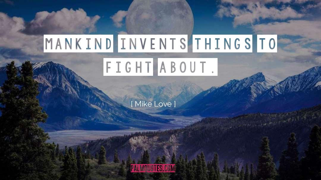 Mike Love Quotes: Mankind invents things to fight