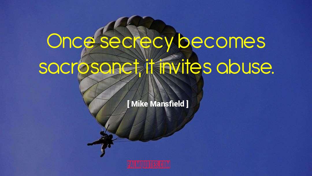 Mike Mansfield Quotes: Once secrecy becomes sacrosanct, it