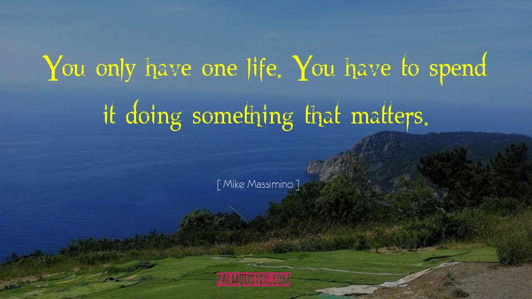 Mike Massimino Quotes: You only have one life.