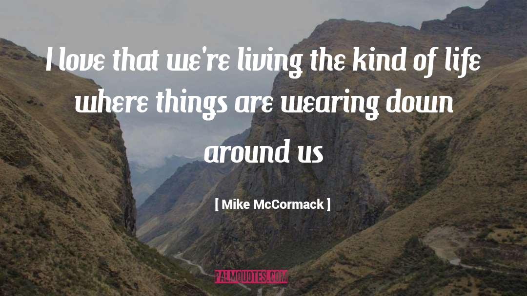 Mike McCormack Quotes: I love that we're living