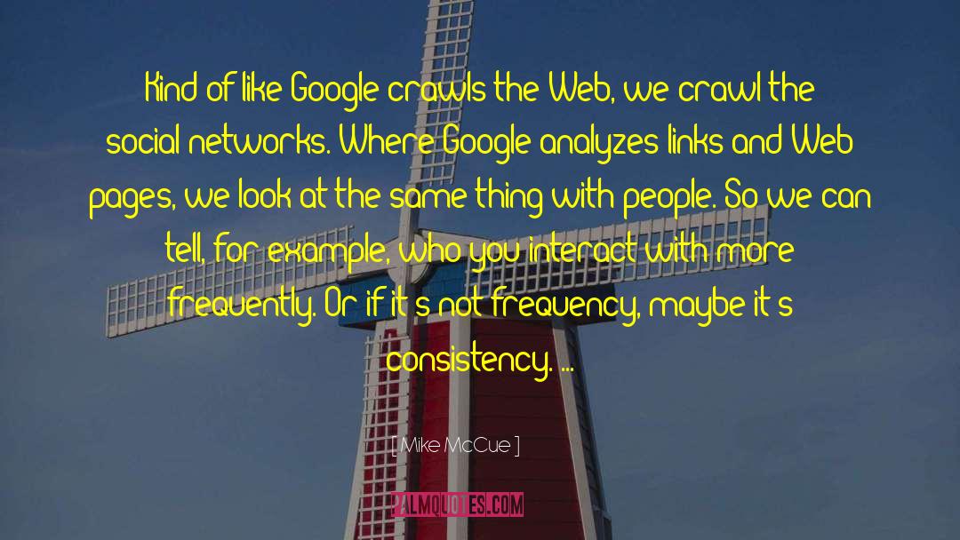 Mike McCue Quotes: Kind of like Google crawls