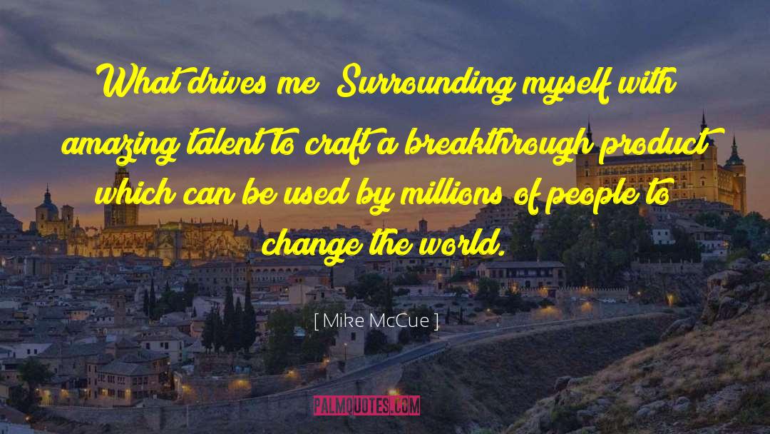 Mike McCue Quotes: What drives me? Surrounding myself