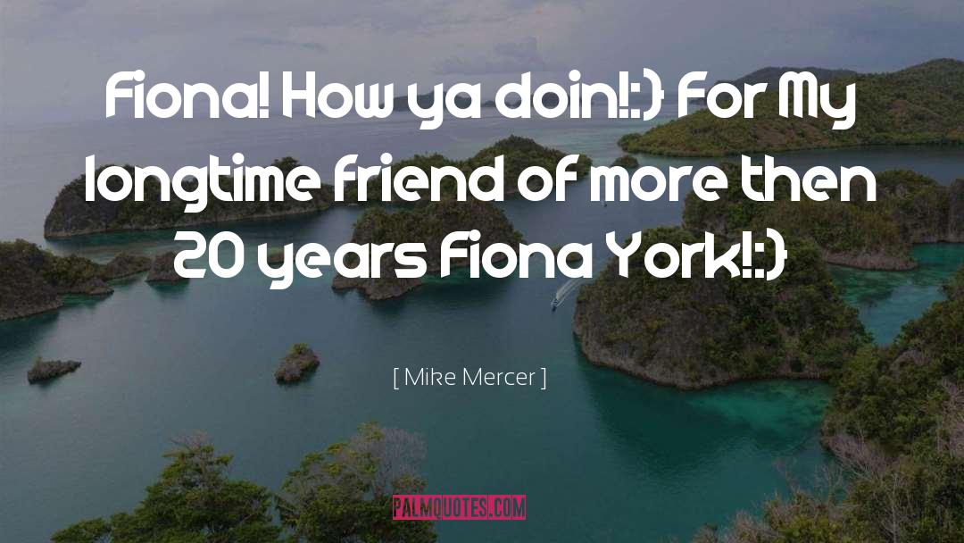 Mike Mercer Quotes: Fiona! How ya doin!:} For
