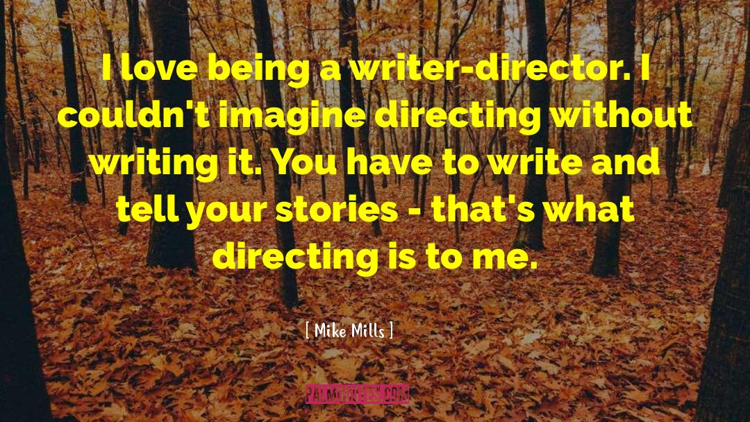 Mike Mills Quotes: I love being a writer-director.