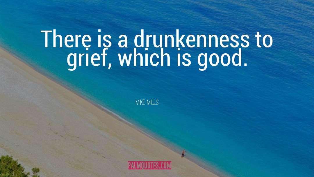 Mike Mills Quotes: There is a drunkenness to