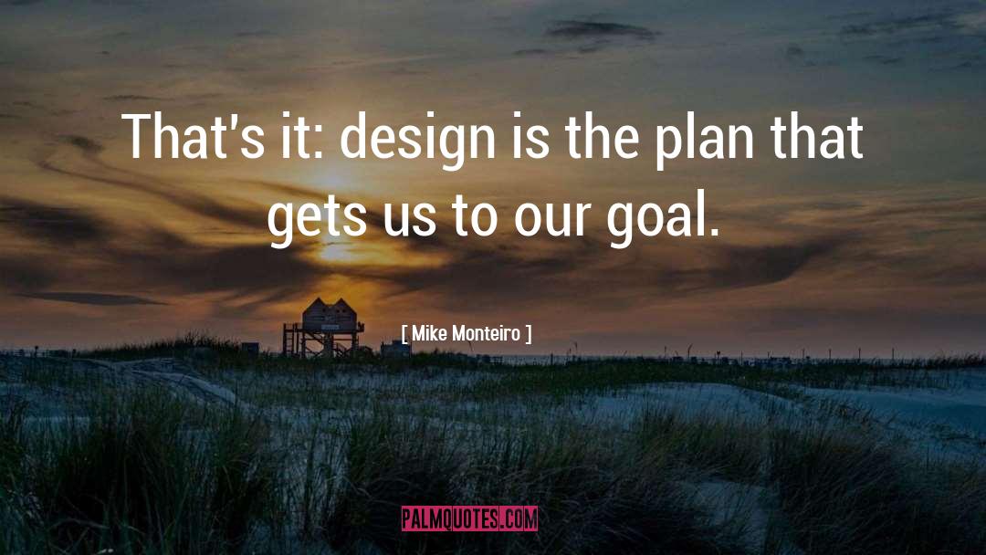 Mike Monteiro Quotes: That's it: design is the