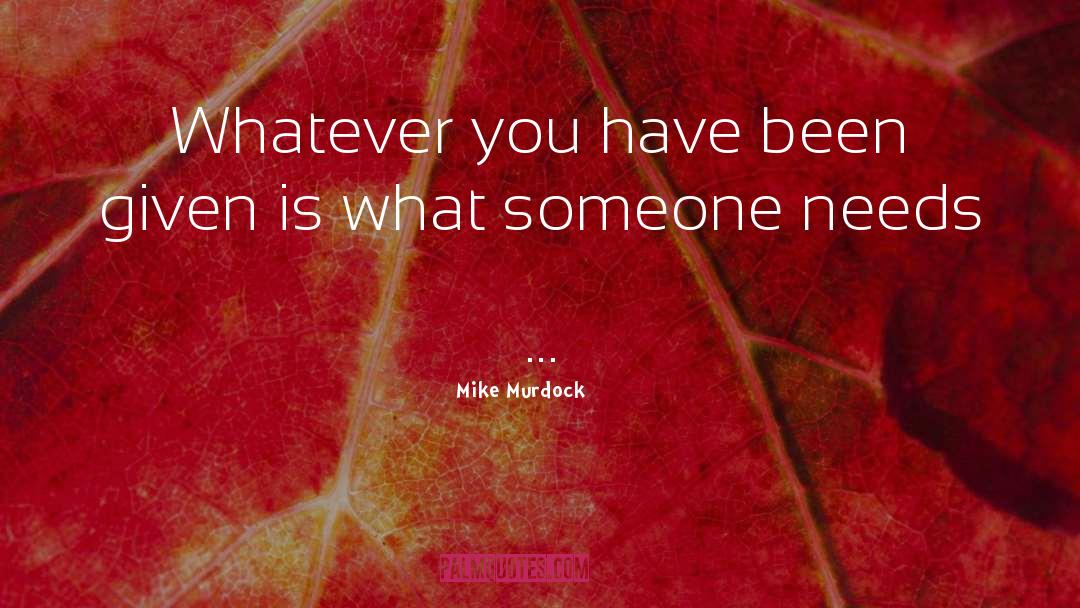 Mike Murdock Quotes: Whatever you have been given