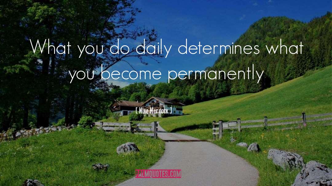 Mike Murdock Quotes: What you do daily determines
