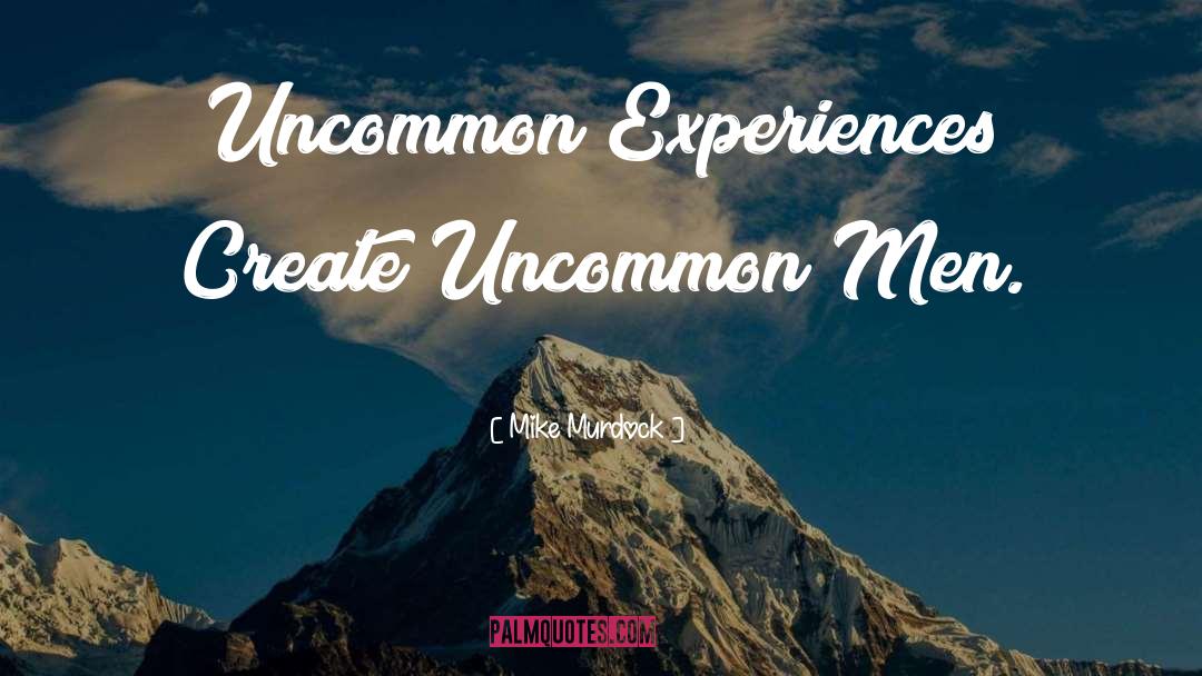 Mike Murdock Quotes: Uncommon Experiences Create Uncommon Men.