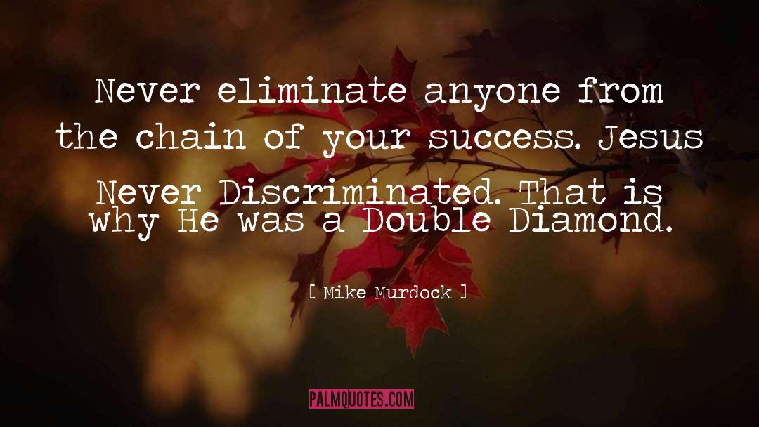 Mike Murdock Quotes: Never eliminate anyone from the