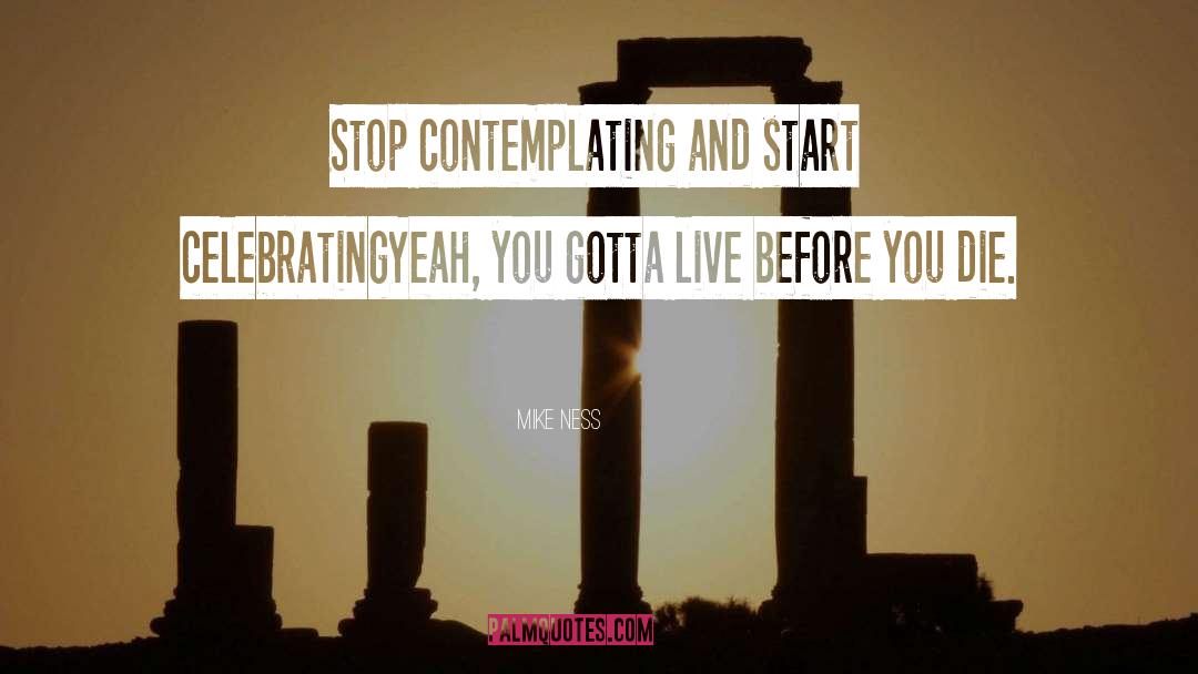 Mike Ness Quotes: Stop contemplating and start celebratingYeah,