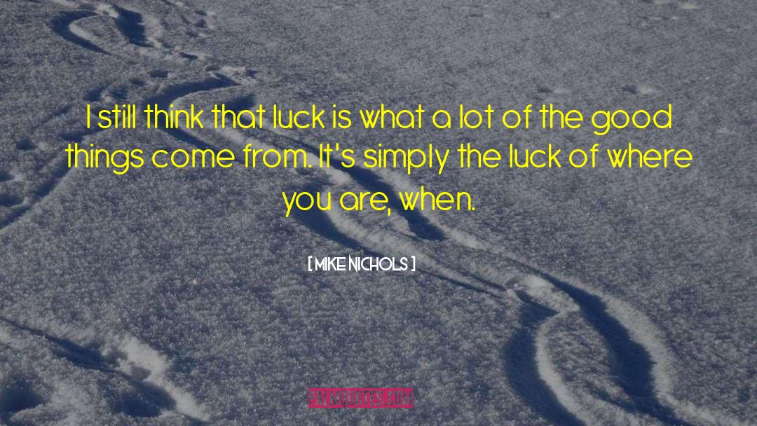 Mike Nichols Quotes: I still think that luck